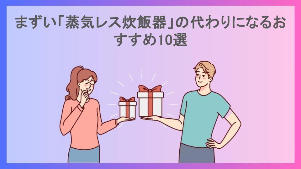 まずい「蒸気レス炊飯器」の代わりになるおすすめ10選